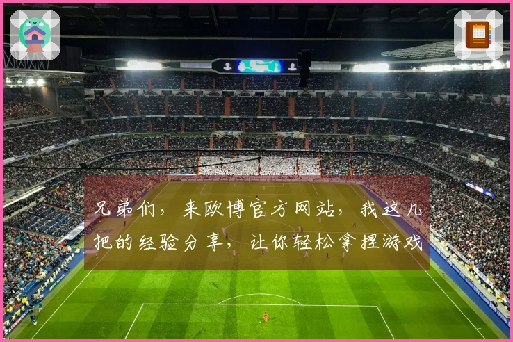 兄弟们，来欧博官方网站，我这几把的经验分享，让你轻松拿捏游戏！