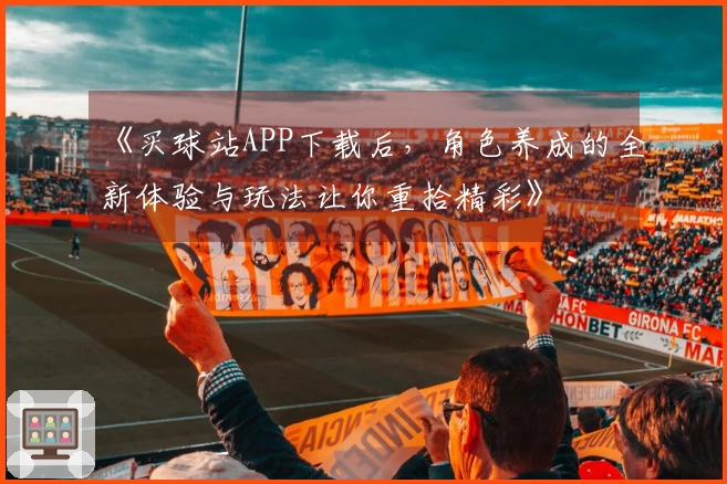 《买球站APP下载后，角色养成的全新体验与玩法让你重拾精彩》