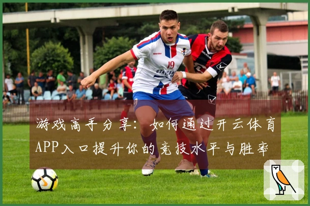 游戏高手分享：如何通过开云体育APP入口提升你的竞技水平与胜率