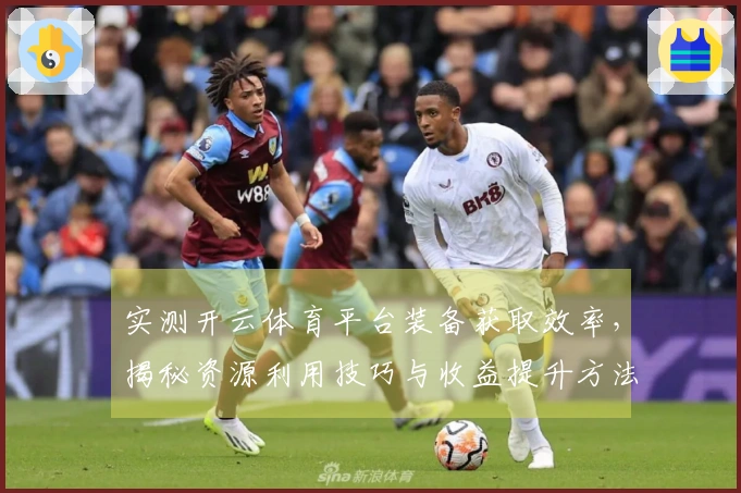 实测开云体育平台装备获取效率，揭秘资源利用技巧与收益提升方法
