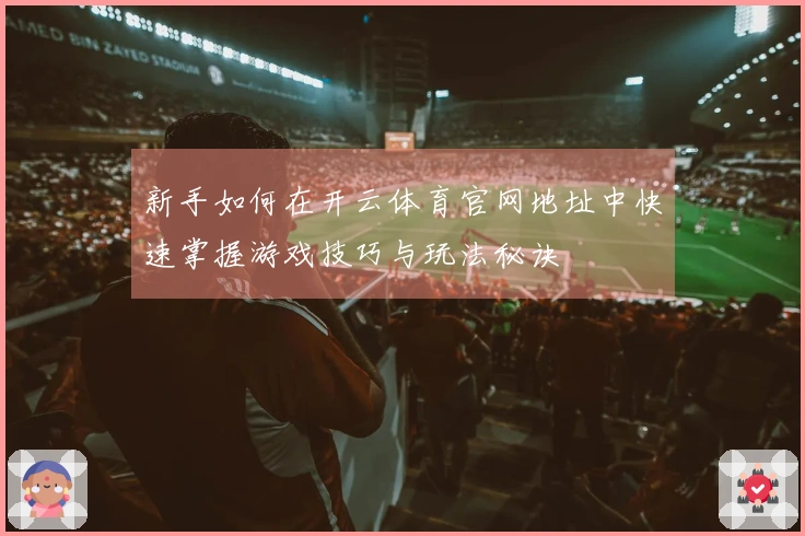 新手如何在开云体育官网地址中快速掌握游戏技巧与玩法秘诀