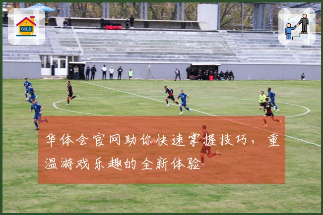 华体会官网助你快速掌握技巧，重温游戏乐趣的全新体验