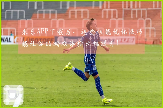 米乐APP下载后，这些性能优化技巧能让你的游戏体验大幅提升！