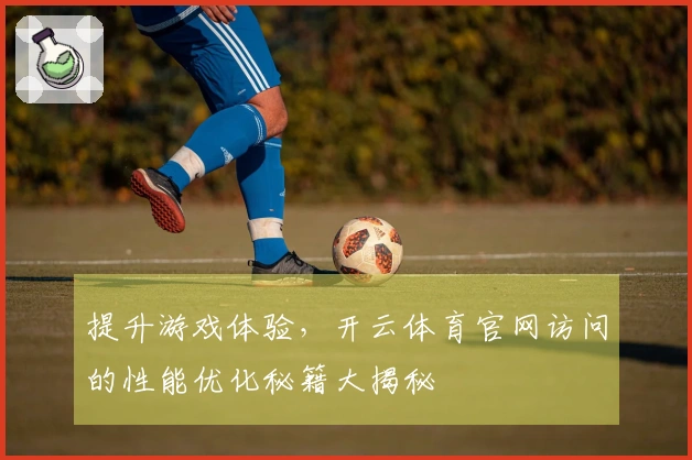 提升游戏体验，开云体育官网访问的性能优化秘籍大揭秘