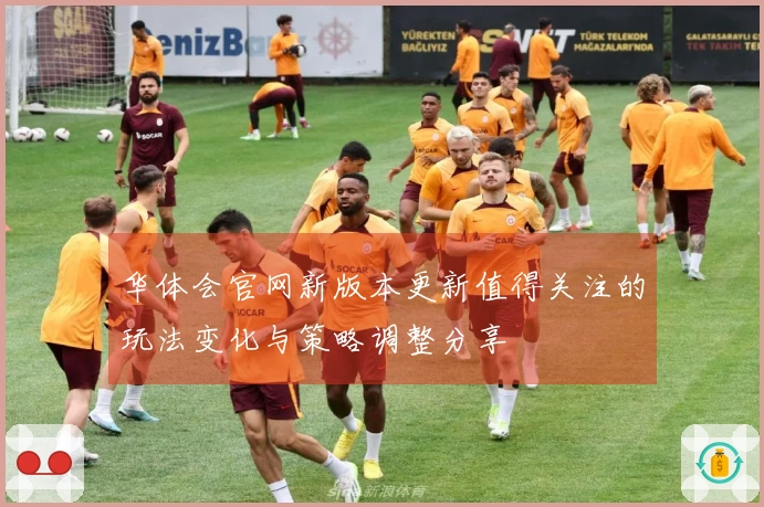 华体会官网新版本更新值得关注的玩法变化与策略调整分享