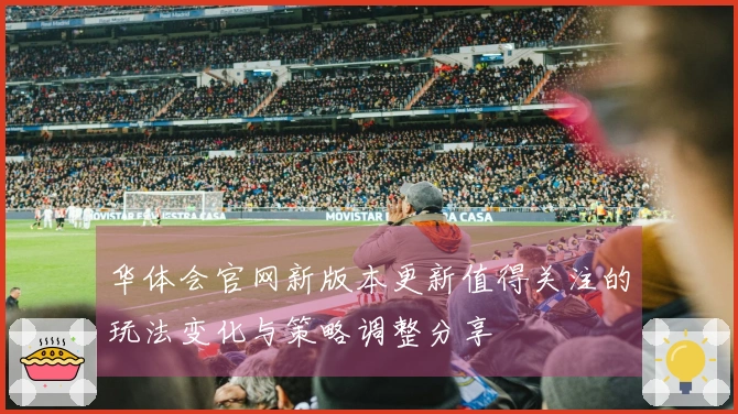 华体会官网新版本更新值得关注的玩法变化与策略调整分享