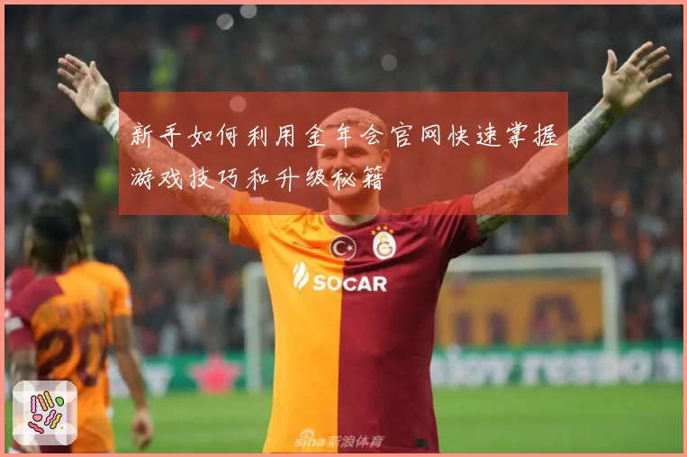 新手如何利用金年会官网快速掌握游戏技巧和升级秘籍