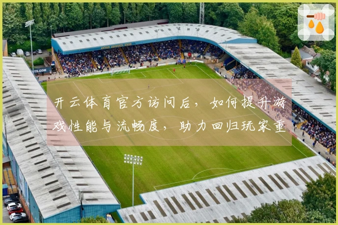 开云体育官方访问后，如何提升游戏性能与流畅度，助力回归玩家重拾乐趣