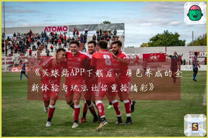 《买球站APP下载后，角色养成的全新体验与玩法让你重拾精彩》